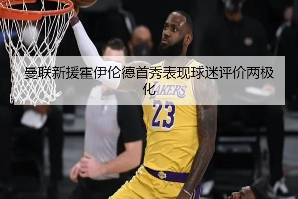 曼联新援霍伊伦德首秀表现球迷评价两极化